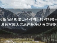 读番茄影视做口径对拍：核对相关有没有写成因果后再把段落写成提纲