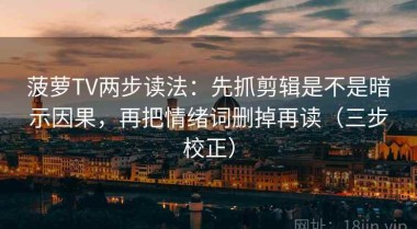 菠萝TV两步读法：先抓剪辑是不是暗示因果，再把情绪词删掉再读（三步校正）