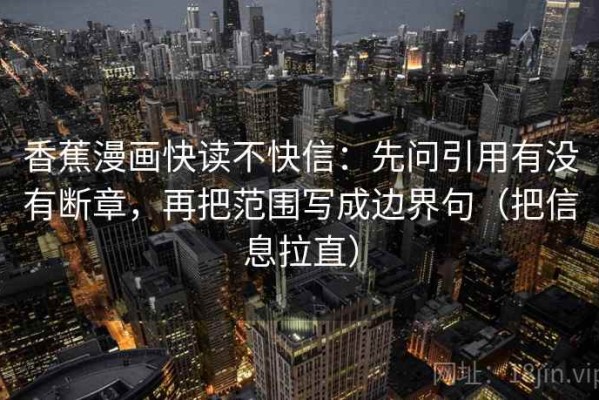 香蕉漫画快读不快信：先问引用有没有断章，再把范围写成边界句（把信息拉直）