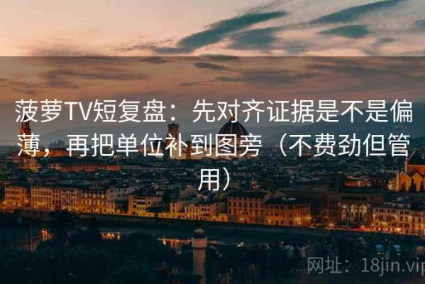菠萝TV短复盘：先对齐证据是不是偏薄，再把单位补到图旁（不费劲但管用）