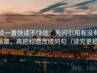 爱一番快读不快信：先问引用有没有断章，再把标题改成问句（读完更稳）