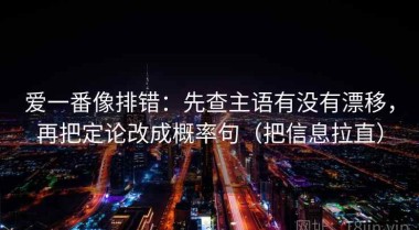 爱一番像排错：先查主语有没有漂移，再把定论改成概率句（把信息拉直）