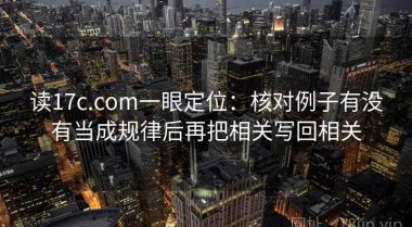 读17c.com一眼定位：核对例子有没有当成规律后再把相关写回相关