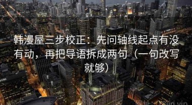 韩漫屋三步校正：先问轴线起点有没有动，再把导语拆成两句（一句改写就够）