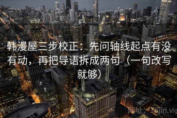 韩漫屋三步校正：先问轴线起点有没有动，再把导语拆成两句（一句改写就够）