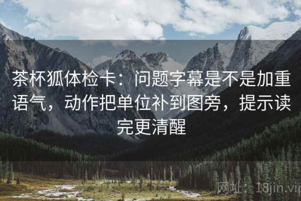 茶杯狐体检卡：问题字幕是不是加重语气，动作把单位补到图旁，提示读完更清醒
