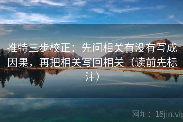 推特三步校正：先问相关有没有写成因果，再把相关写回相关（读前先标注）