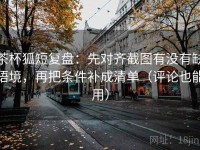 茶杯狐短复盘：先对齐截图有没有缺语境，再把条件补成清单（评论也能用）