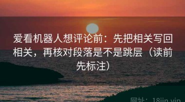 爱看机器人想评论前：先把相关写回相关，再核对段落是不是跳层（读前先标注）