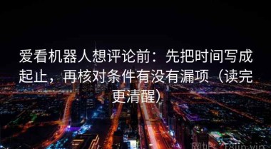爱看机器人想评论前：先把时间写成起止，再核对条件有没有漏项（读完更清醒）