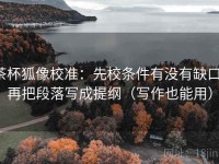 茶杯狐像校准：先校条件有没有缺口，再把段落写成提纲（写作也能用）