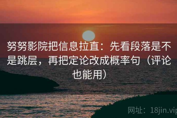 努努影院把信息拉直：先看段落是不是跳层，再把定论改成概率句（评论也能用）