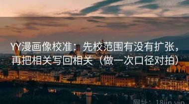 YY漫画像校准：先校范围有没有扩张，再把相关写回相关（做一次口径对拍）