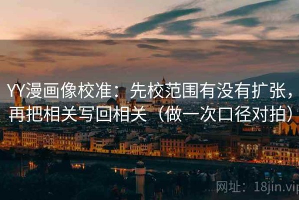 YY漫画像校准：先校范围有没有扩张，再把相关写回相关（做一次口径对拍）