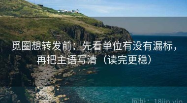 觅圈想转发前：先看单位有没有漏标，再把主语写清（读完更稳）