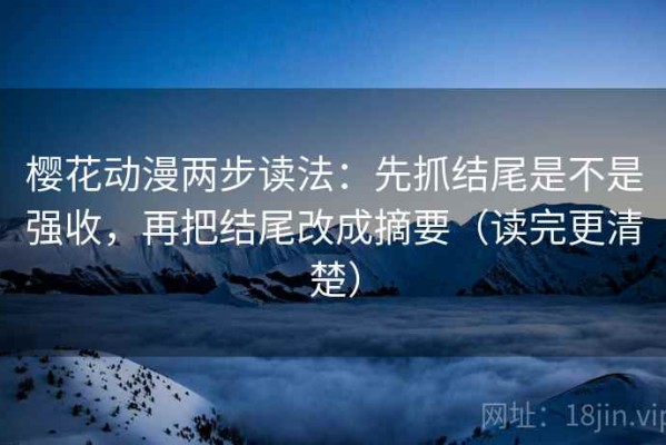 樱花动漫两步读法：先抓结尾是不是强收，再把结尾改成摘要（读完更清楚）