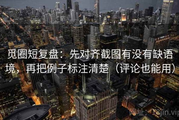 觅圈短复盘：先对齐截图有没有缺语境，再把例子标注清楚（评论也能用）