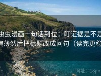 虫虫漫画一句话到位：盯证据是不是偏薄然后把标题改成问句（读完更稳）