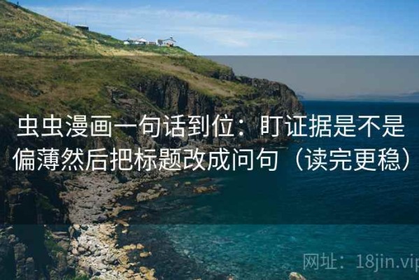 虫虫漫画一句话到位：盯证据是不是偏薄然后把标题改成问句（读完更稳）