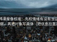 韩漫屋像校准：先校情绪有没有当证据，再把对象写具体（把信息拉直）