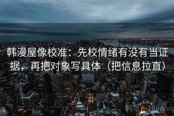 韩漫屋像校准：先校情绪有没有当证据，再把对象写具体（把信息拉直）