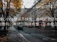 糖心Vlog快读不快信：先问证据链够完整吗，再把引用补完整（三步校正）