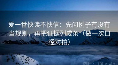 爱一番快读不快信：先问例子有没有当规则，再把证据列成条（做一次口径对拍）