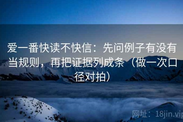 爱一番快读不快信：先问例子有没有当规则，再把证据列成条（做一次口径对拍）