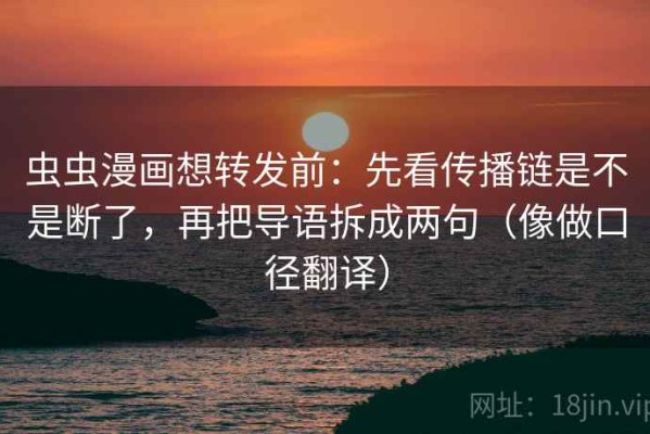 虫虫漫画想转发前：先看传播链是不是断了，再把导语拆成两句（像做口径翻译）