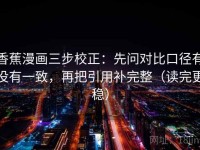 香蕉漫画三步校正：先问对比口径有没有一致，再把引用补完整（读完更稳）