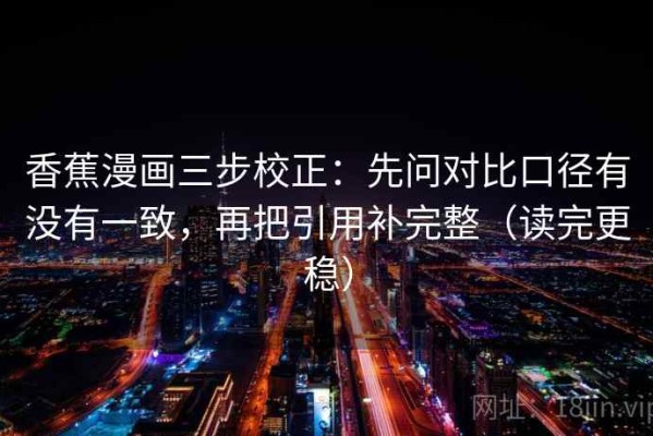 香蕉漫画三步校正：先问对比口径有没有一致，再把引用补完整（读完更稳）
