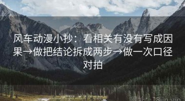 风车动漫小抄：看相关有没有写成因果→做把结论拆成两步→做一次口径对拍