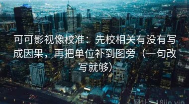 可可影视像校准：先校相关有没有写成因果，再把单位补到图旁（一句改写就够）