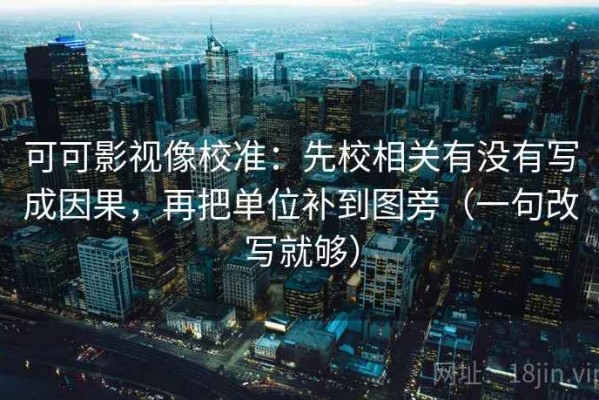 可可影视像校准：先校相关有没有写成因果，再把单位补到图旁（一句改写就够）