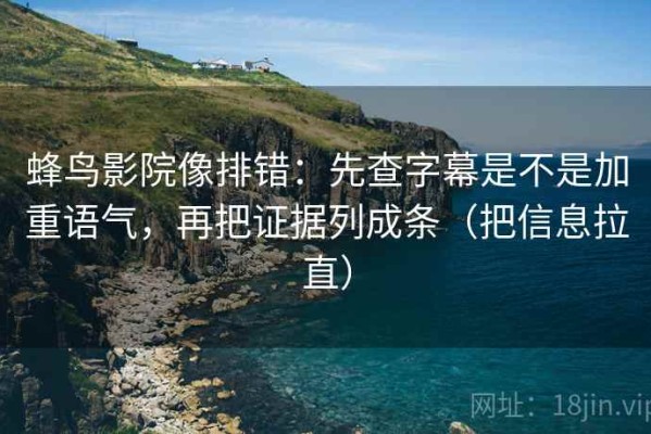 蜂鸟影院像排错：先查字幕是不是加重语气，再把证据列成条（把信息拉直）