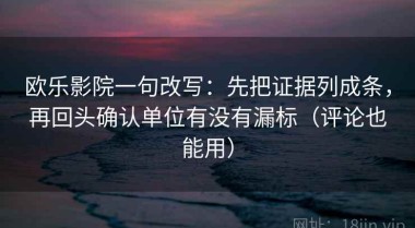 欧乐影院一句改写：先把证据列成条，再回头确认单位有没有漏标（评论也能用）