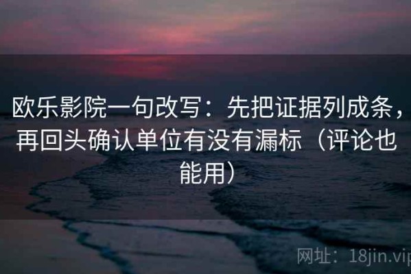 欧乐影院一句改写：先把证据列成条，再回头确认单位有没有漏标（评论也能用）