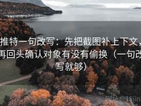 推特一句改写：先把截图补上下文，再回头确认对象有没有偷换（一句改写就够）