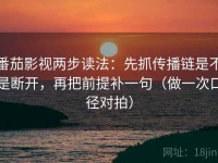 番茄影视两步读法：先抓传播链是不是断开，再把前提补一句（做一次口径对拍）