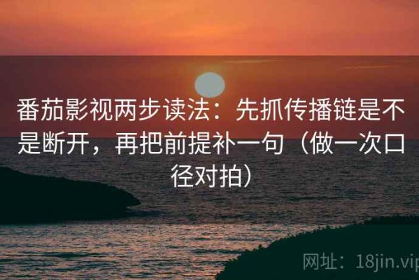 番茄影视两步读法：先抓传播链是不是断开，再把前提补一句（做一次口径对拍）
