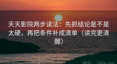 天天影院两步读法：先抓结论是不是太硬，再把条件补成清单（读完更清醒）