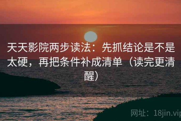 天天影院两步读法：先抓结论是不是太硬，再把条件补成清单（读完更清醒）