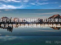 读可可影视做口径对拍：核对因果链有没有断点后再把情绪词删掉再读