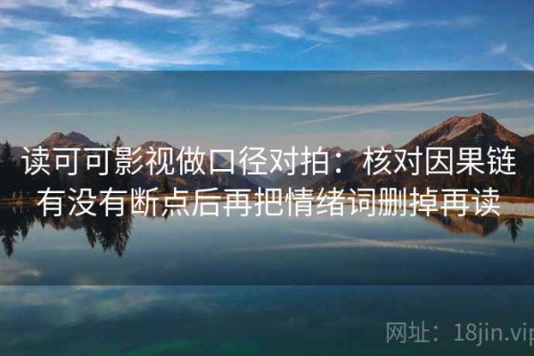 读可可影视做口径对拍：核对因果链有没有断点后再把情绪词删掉再读