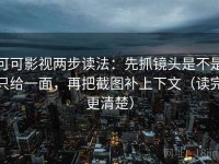 可可影视两步读法：先抓镜头是不是只给一面，再把截图补上下文（读完更清楚）