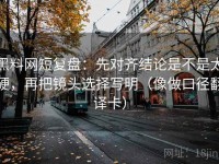 黑料网短复盘：先对齐结论是不是太硬，再把镜头选择写明（像做口径翻译卡）