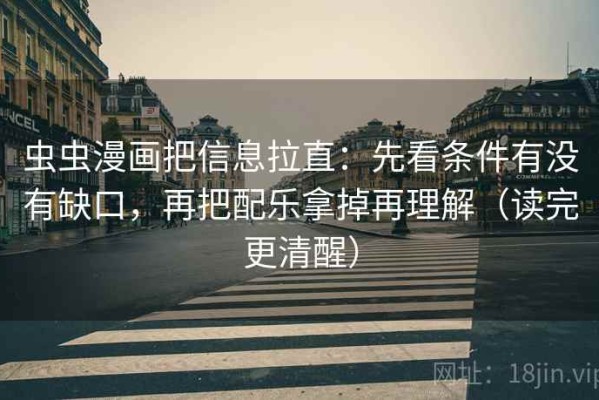 虫虫漫画把信息拉直：先看条件有没有缺口，再把配乐拿掉再理解（读完更清醒）