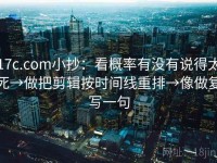 17c.com小抄：看概率有没有说得太死→做把剪辑按时间线重排→像做复写一句