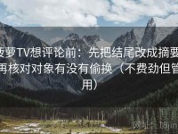 菠萝TV想评论前：先把结尾改成摘要，再核对对象有没有偷换（不费劲但管用）