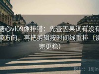 糖心vl09像排错：先查因果词有没有带方向，再把剪辑按时间线重排（读完更稳）